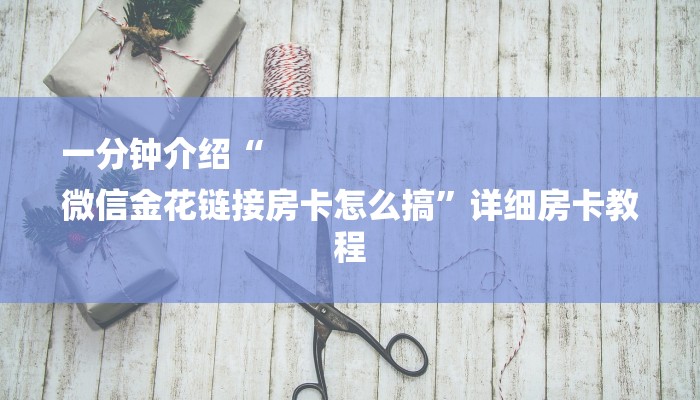 一分钟介绍“
微信金花链接房卡怎么搞”详细房卡教程 一分钟介绍“
微信金花链接房卡怎么搞”详细房卡教程