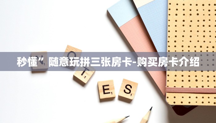 秒懂”随意玩拼三张房卡-购买房卡介绍