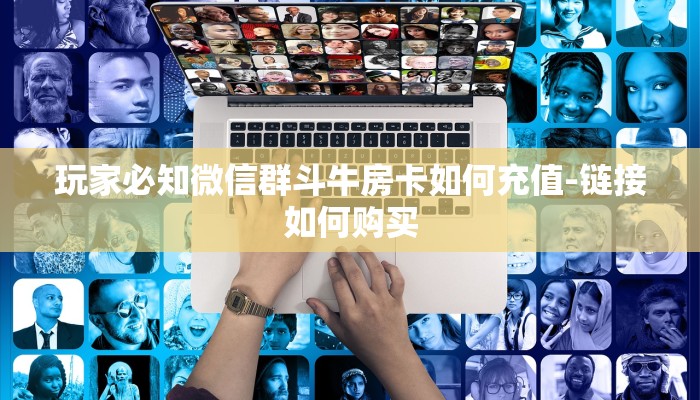 玩家必知微信群斗牛房卡如何充值-链接如何购买