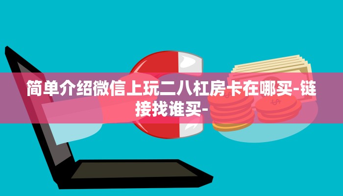 简单介绍微信上玩二八杠房卡在哪买-链接找谁买-