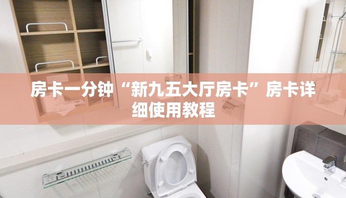 房卡一分钟“新九五大厅房卡”房卡详细使用教程 房卡一分钟“新九五大厅房卡”房卡详细使用教程