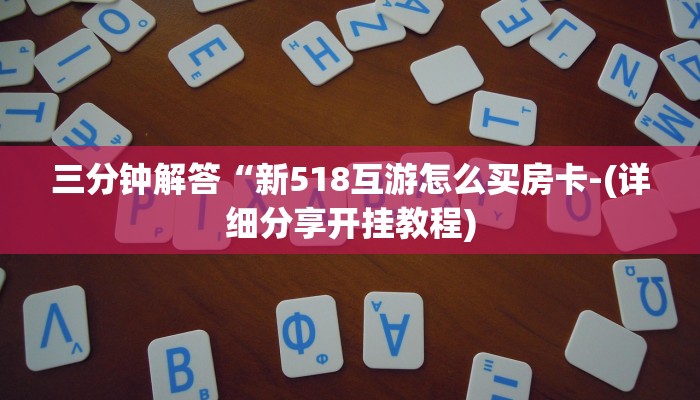 三分钟解答“新518互游怎么买房卡-(详细分享开挂教程)