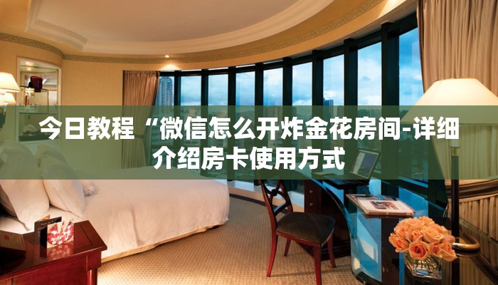 今日教程“微信怎么开炸金花房间-详细介绍房卡使用方式