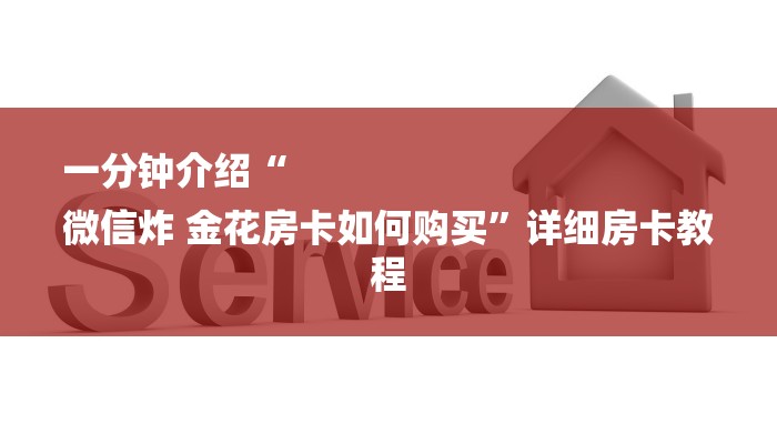 一分钟介绍“
微信炸 金花房卡如何购买”详细房卡教程 一分钟介绍“
微信炸 金花房卡如何购买”详细房卡教程