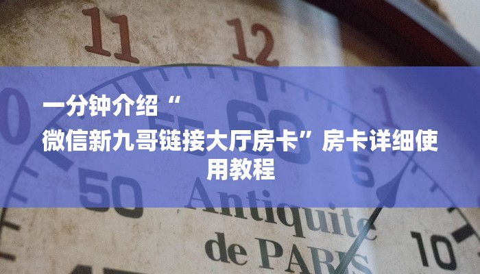 一分钟介绍“
微信新九哥链接大厅房卡”房卡详细使用教程 一分钟介绍“
微信新九哥链接大厅房卡”房卡详细使用教程