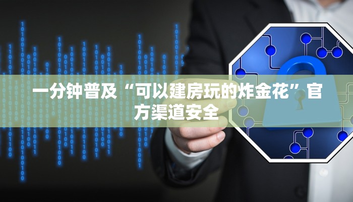 一分钟普及“可以建房玩的炸金花”官方渠道安全 一分钟普及“可以建房玩的炸金花”官方渠道安全