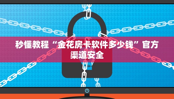 秒懂教程“金花房卡软件多少钱”官方渠道安全