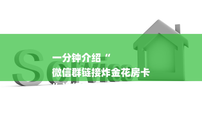 一分钟介绍“
微信群链接炸金花房卡
”详细房卡教程 一分钟介绍“
微信群链接炸金花房卡
”详细房卡教程