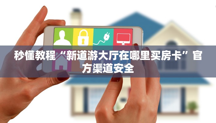 秒懂教程“新道游大厅在哪里买房卡”官方渠道安全 秒懂教程“新道游大厅在哪里买房卡”官方渠道安全