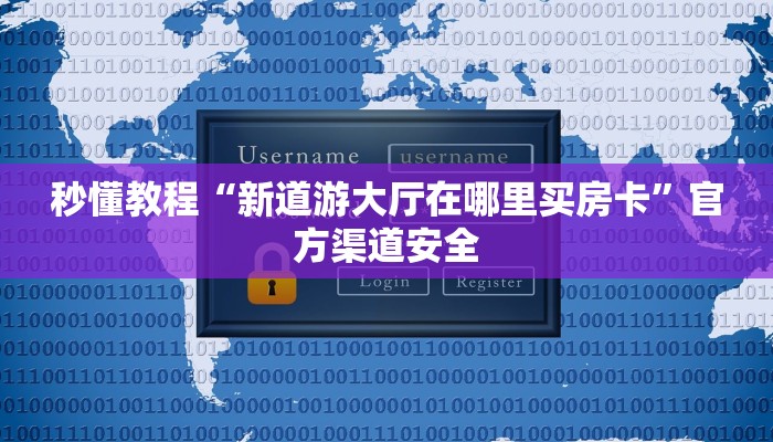 秒懂教程“新道游大厅在哪里买房卡”官方渠道安全 秒懂教程“新道游大厅在哪里买房卡”官方渠道安全