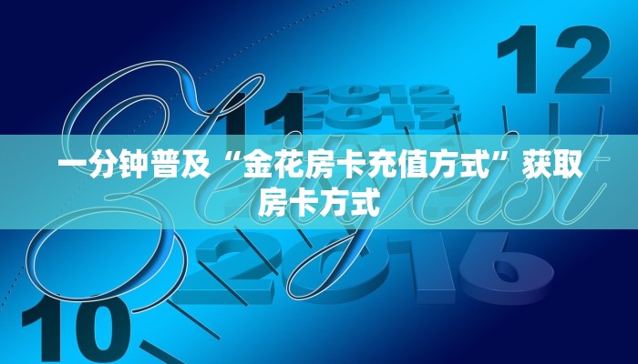 一分钟普及“金花房卡充值方式”获取房卡方式 一分钟普及“金花房卡充值方式”获取房卡方式