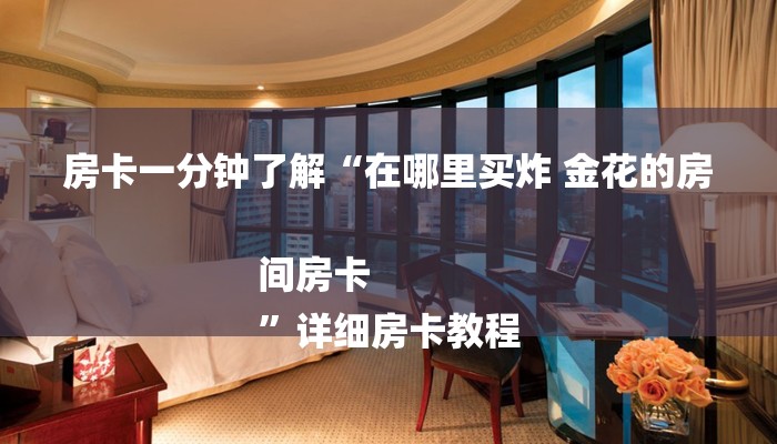 房卡一分钟了解“在哪里买炸 金花的房间房卡
”详细房卡教程 房卡一分钟了解“在哪里买炸 金花的房间房卡
”详细房卡教程