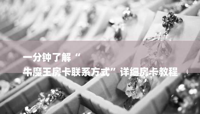 一分钟了解“
牛魔王房卡联系方式”详细房卡教程 一分钟了解“
牛魔王房卡联系方式”详细房卡教程