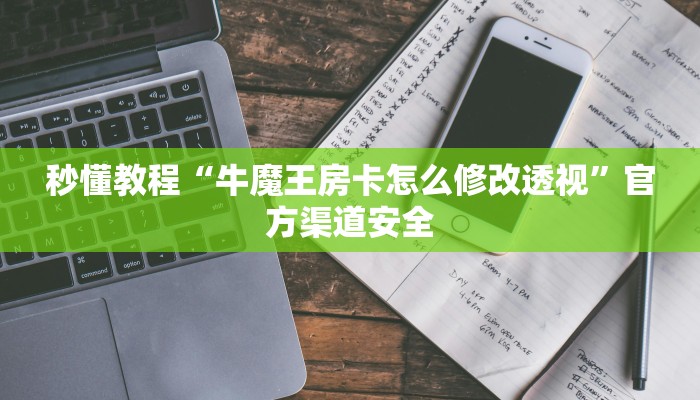 秒懂教程“牛魔王房卡怎么修改透视”官方渠道安全 秒懂教程“牛魔王房卡怎么修改透视”官方渠道安全