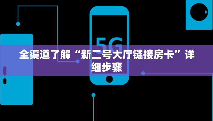 全渠道了解“新二号大厅链接房卡”详细步骤
