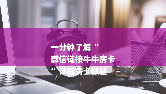 一分钟了解“
微信链接牛牛房卡
”详细房卡教程 一分钟了解“
微信链接牛牛房卡
”详细房卡教程
