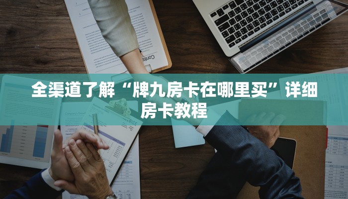 全渠道了解“牌九房卡在哪里买”详细房卡教程