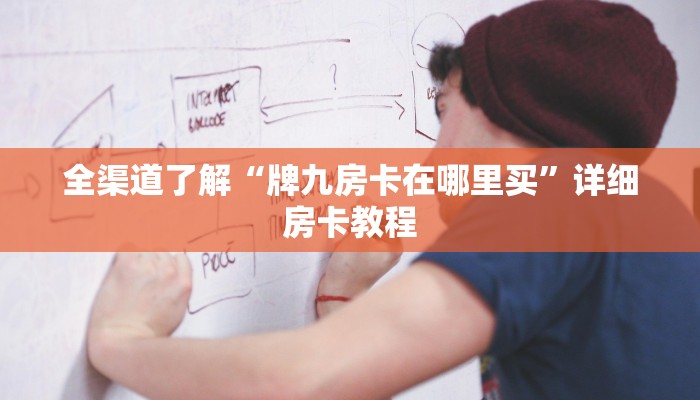 全渠道了解“牌九房卡在哪里买”详细房卡教程 全渠道了解“牌九房卡在哪里买”详细房卡教程