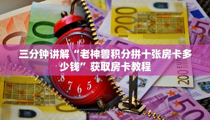 三分钟讲解“老神兽积分拼十张房卡多少钱”获取房卡教程 三分钟讲解“老神兽积分拼十张房卡多少钱”获取房卡教程