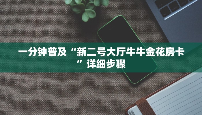 一分钟普及“新二号大厅牛牛金花房卡”详细步骤 一分钟普及“新二号大厅牛牛金花房卡”详细步骤