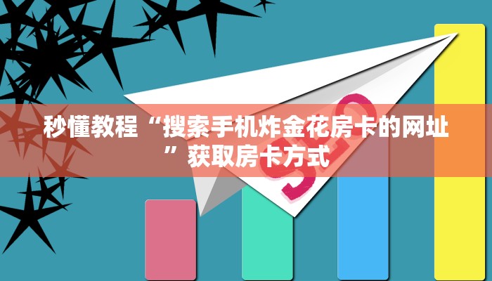 秒懂教程“搜索手机炸金花房卡的网址”获取房卡方式 秒懂教程“搜索手机炸金花房卡的网址”获取房卡方式