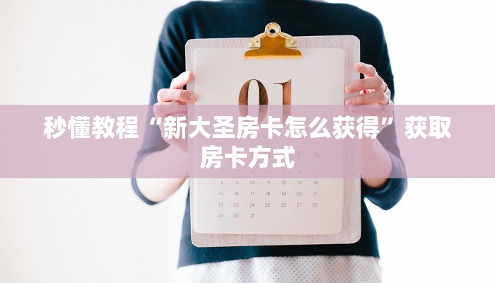 秒懂教程“新大圣房卡怎么获得”获取房卡方式 秒懂教程“新大圣房卡怎么获得”获取房卡方式