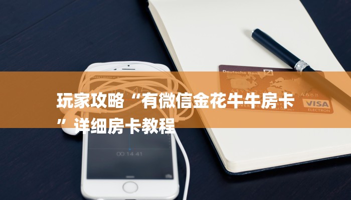 玩家攻略“有微信金花牛牛房卡
”详细房卡教程 玩家攻略“有微信金花牛牛房卡
”详细房卡教程