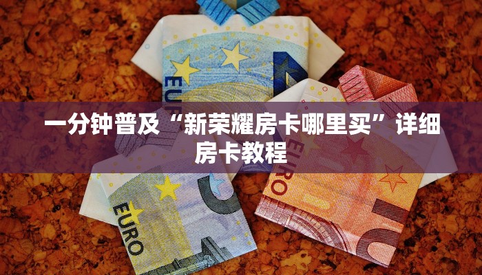 一分钟普及“新荣耀房卡哪里买”详细房卡教程