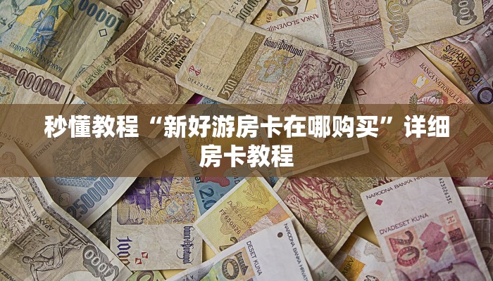 秒懂教程“新好游房卡在哪购买”详细房卡教程 秒懂教程“新好游房卡在哪购买”详细房卡教程