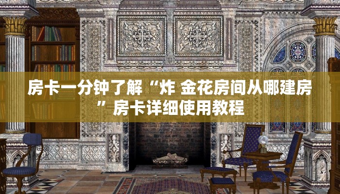 房卡一分钟了解“炸 金花房间从哪建房”房卡详细使用教程