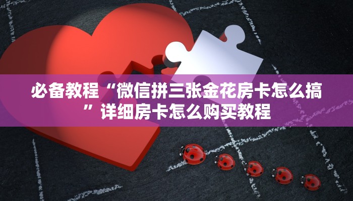 必备教程“微信拼三张金花房卡怎么搞”详细房卡怎么购买教程