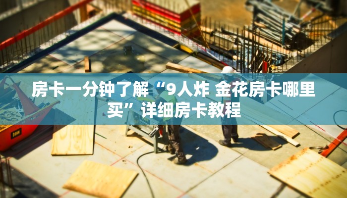房卡一分钟了解“9人炸 金花房卡哪里买”详细房卡教程 房卡一分钟了解“9人炸 金花房卡哪里买”详细房卡教程