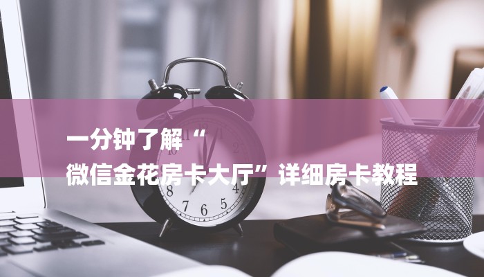 一分钟了解“
微信金花房卡大厅”详细房卡教程
