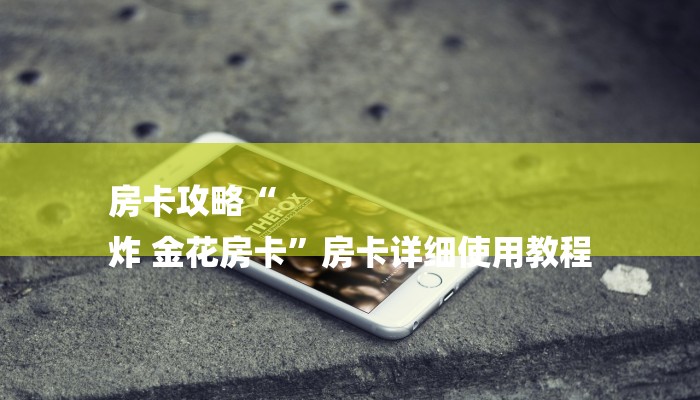 房卡攻略“
炸 金花房卡”房卡详细使用教程 房卡攻略“
炸 金花房卡”房卡详细使用教程