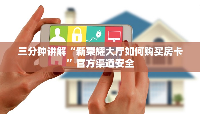 三分钟讲解“新荣耀大厅如何购买房卡”官方渠道安全 三分钟讲解“新荣耀大厅如何购买房卡”官方渠道安全