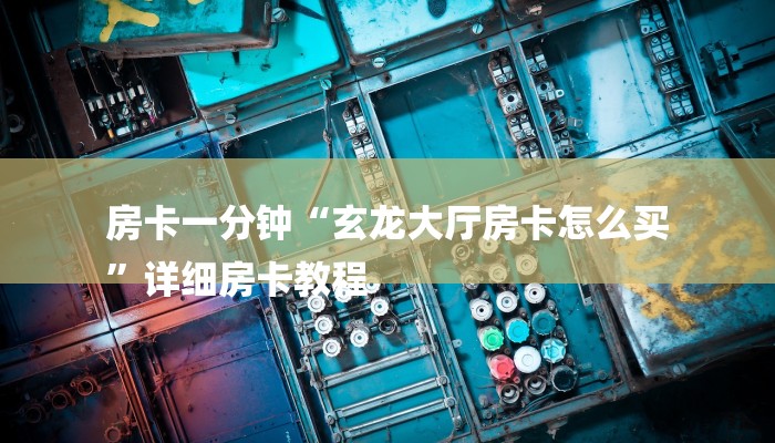 房卡一分钟“玄龙大厅房卡怎么买
”详细房卡教程 房卡一分钟“玄龙大厅房卡怎么买
”详细房卡教程