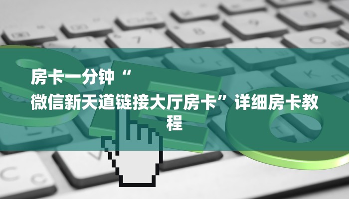 房卡一分钟“
微信新天道链接大厅房卡”详细房卡教程
