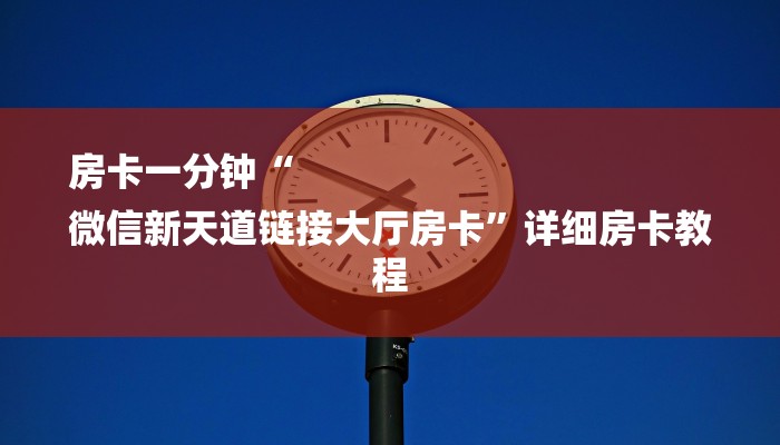 房卡一分钟“
微信新天道链接大厅房卡”详细房卡教程