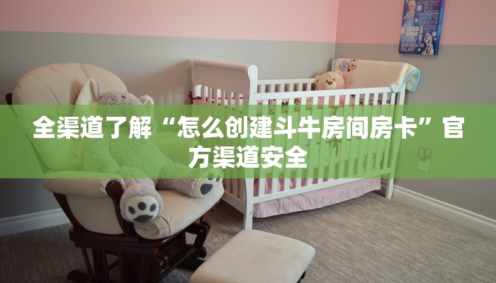 全渠道了解“怎么创建斗牛房间房卡”官方渠道安全