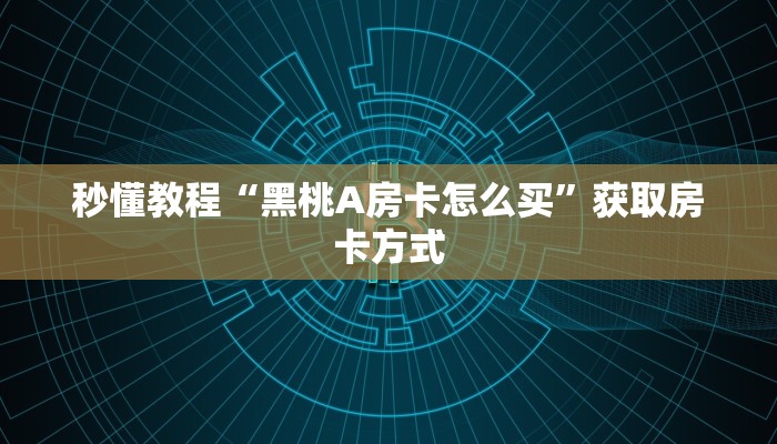 秒懂教程“黑桃A房卡怎么买”获取房卡方式 秒懂教程“黑桃A房卡怎么买”获取房卡方式