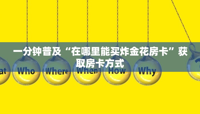 一分钟普及“在哪里能买炸金花房卡”获取房卡方式 一分钟普及“在哪里能买炸金花房卡”获取房卡方式