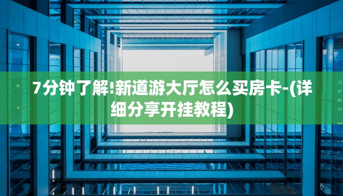 7分钟了解!新道游大厅怎么买房卡-(详细分享开挂教程) 7分钟了解!新道游大厅怎么买房卡-(详细分享开挂教程)