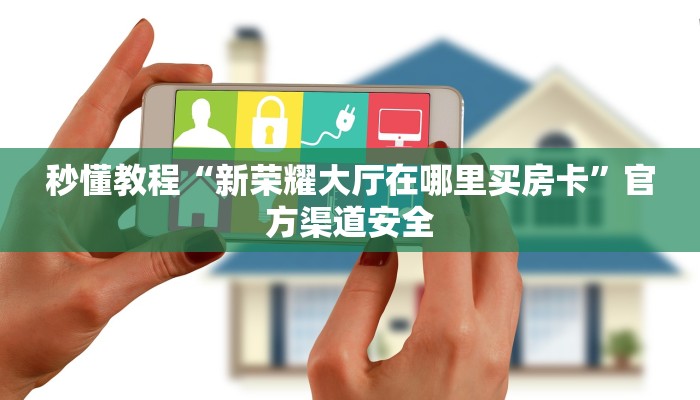 秒懂教程“新荣耀大厅在哪里买房卡”官方渠道安全
