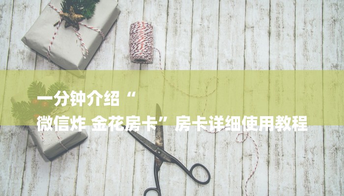 一分钟介绍“
微信炸 金花房卡”房卡详细使用教程 一分钟介绍“
微信炸 金花房卡”房卡详细使用教程