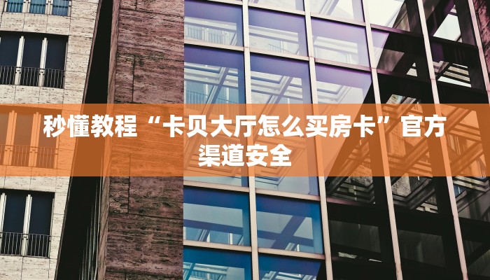 秒懂教程“卡贝大厅怎么买房卡”官方渠道安全 秒懂教程“卡贝大厅怎么买房卡”官方渠道安全