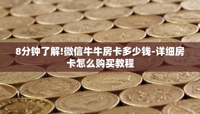 8分钟了解!微信牛牛房卡多少钱-详细房卡怎么购买教程 8分钟了解!微信牛牛房卡多少钱-详细房卡怎么购买教程