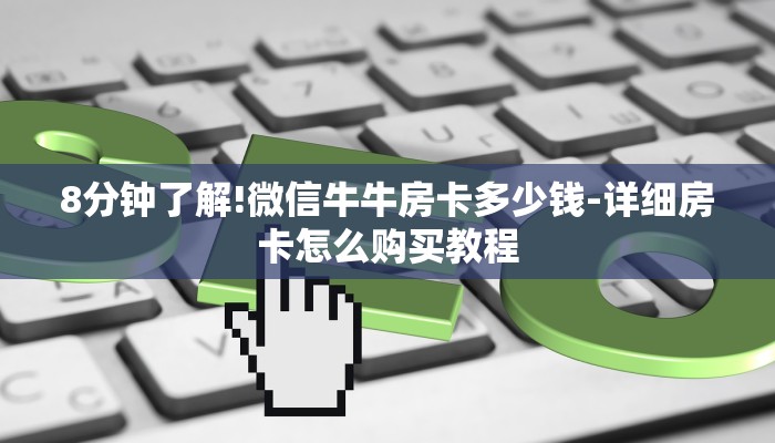 8分钟了解!微信牛牛房卡多少钱-详细房卡怎么购买教程 8分钟了解!微信牛牛房卡多少钱-详细房卡怎么购买教程
