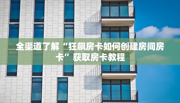 全渠道了解“狂飙房卡如何创建房间房卡”获取房卡教程