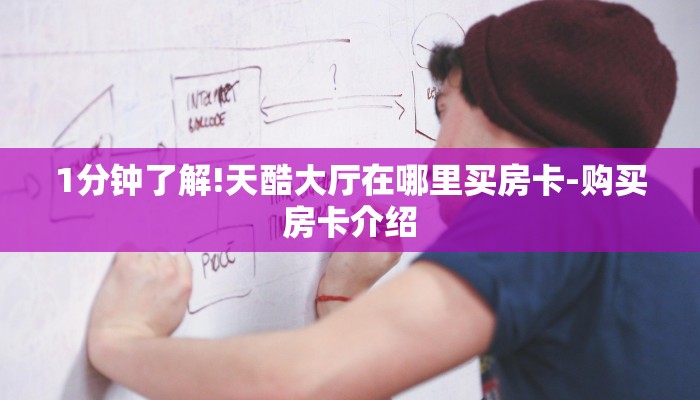 1分钟了解!天酷大厅在哪里买房卡-购买房卡介绍