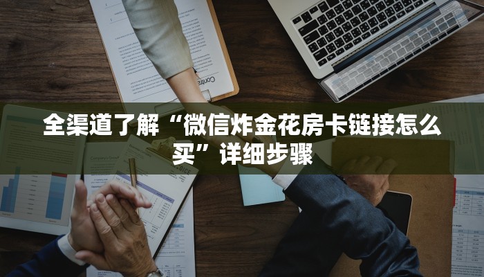 全渠道了解“微信炸金花房卡链接怎么买”详细步骤